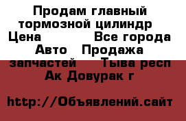Продам главный тормозной цилиндр › Цена ­ 2 000 - Все города Авто » Продажа запчастей   . Тыва респ.,Ак-Довурак г.